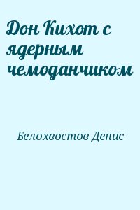 Белохвостов Денис - Дон Кихот с ядерным чемоданчиком