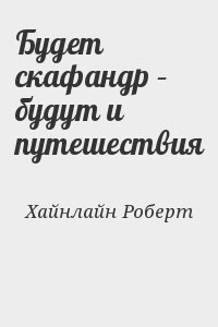 Хайнлайн Роберт - Будет скафандр – будут и путешествия