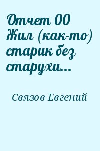 Связов Евгений - Отчет 00 Жил (как-то) старик без старухи...