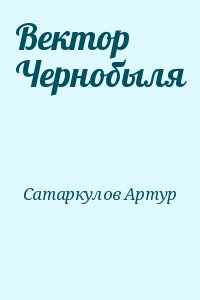 Сатаркулов Артур - Вектор Чернобыля