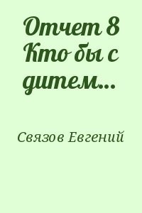 Отчет 8 Кто бы с дитем…