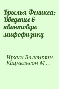Ирхин Валентин, Кацнельсон Михаил - Крылья Феникса; Введение в квантовую мифофизику