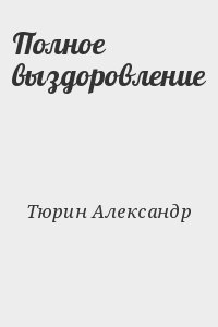 Тюрин Александр - Полное выздоровление