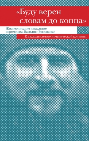 (Афанасьев) Монах Лазарь - «Буду верен словам до конца». Жизнеописание и наследие иеромонаха Василия (Рослякова)