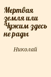 Николай - Мертвая земля или Чужим здесь не рады