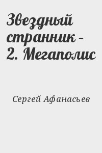 Афанасьев Сергей - Звездный странник – 2. Мегаполис