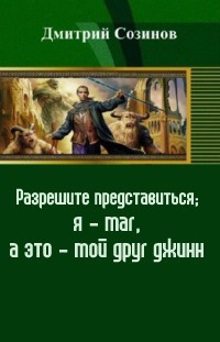 Созинов Дмитрий - Разрешите представиться; я - маг, а это - мой друг джинн (СИ)