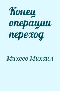 Михеев Михаил - Конец операции переход