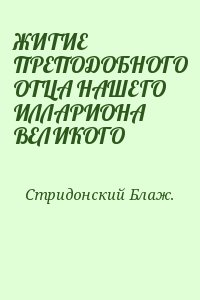 Стридонский Блаж. - ЖИТИЕ ПРЕПОДОБНОГО ОТЦА НАШЕГО ИЛЛАРИОНА ВЕЛИКОГО