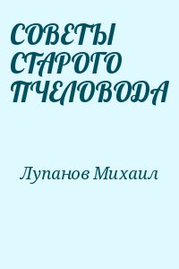 Лупанов Михаил - СОВЕТЫ СТАРОГО ПЧЕЛОВОДА