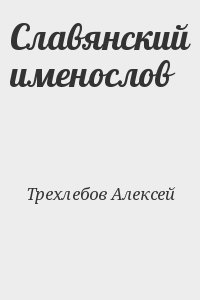 Трехлебов Алексей - Славянский именослов