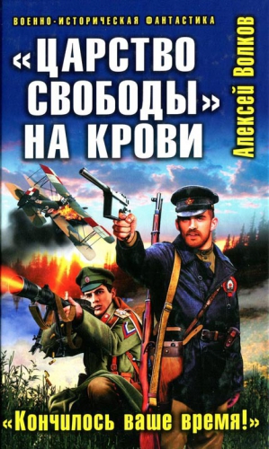 Волков Алексей Алексеевич - «Царство свободы» на крови. «Кончилось ваше время!»