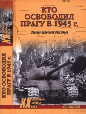 Смыслов Олег - Кто освободил Прагу в 1945 г. Загадки Пражского восстания