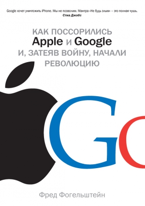 Фогельштейн Фред - Как поссорились Apple и Google и, затеяв войну, начали революцию