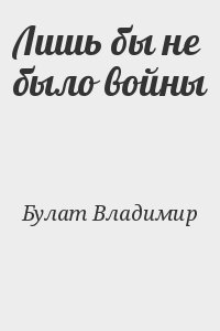 Булат Владимир - Лишь бы не было войны