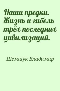 Hаши предки. Жизнь и гибель трёх последних цивилизаций.