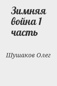 Шушаков Олег - И на вражьей земле мы врага разгромим. Книга 2. Зимняя война. Часть 1