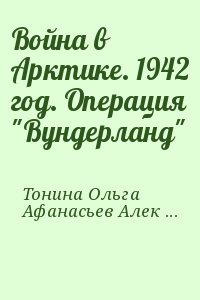 Афанасьев Александр, Тонина Ольга - Война в Арктике. 1942 год. Операция "Вундерланд"