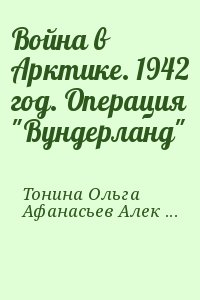 Тонина Ольга, Афанасьев (Маркьянов) Александр - Война в Арктике. 1942 год. Операция "Вундерланд"
