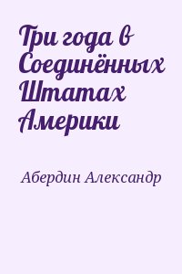 Абердин Александр - Три года в Соединённых Штатах Америки