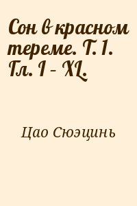 Цао Сюэцинь - Сон в красном тереме. Т. 1. Гл. I – XL.