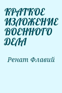 Ренат Флавий - КРАТКОЕ ИЗЛОЖЕНИЕ ВОЕННОГО ДЕЛА