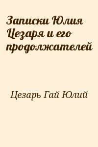 Гай Юлий Цезарь Октавиан Август - Записки Юлия Цезаря и его продолжателей