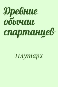 Плутарх - Древние обычаи спартанцев