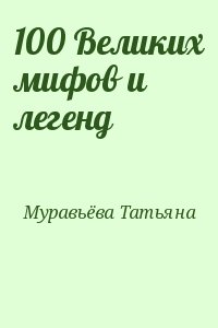 Муравьёва Татьяна - 100 Великих мифов и легенд