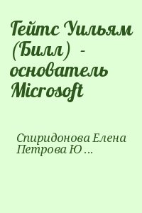 Спиридонова Елена, Петрова Юлия - Гейтс Уильям (Билл)  - основатель Microsoft