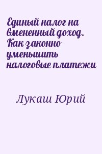 Лукаш Юрий - Единый налог на вмененный доход. Как законно уменьшить налоговые платежи