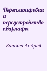 Батяев Андрей - Перепланировка и переустройство квартиры