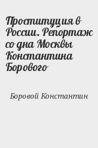 Проституция в России. Репортаж со дна Москвы Константина Борового