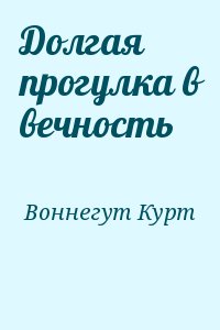 Воннегут Курт - Долгая прогулка в вечность