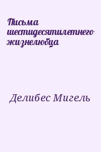 Делибес Мигель - Письма шестидесятилетнего жизнелюбца