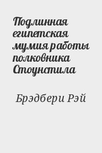 Брэдбери Рэй - Подлинная египетская мумия работы полковника Стоунстила