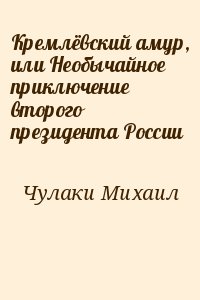 Чулаки Михаил - Кремлёвский амур, или Необычайное приключение второго президента России