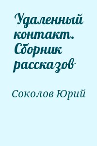 Соколов Юрий Юрьевич - Удаленный контакт. Сборник рассказов