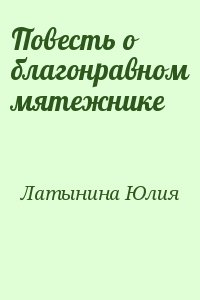 Латынина Юлия - Повесть о благонравном мятежнике