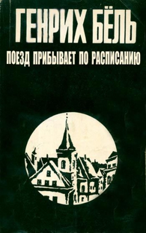 Бёлль Генрих - Поезд прибывает по расписанию