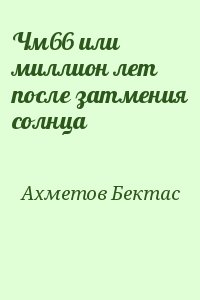 Ахметов Бектас - Чм66 или миллион лет после затмения солнца