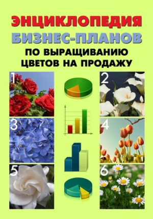 Шешко Павел, Бруйло А. - Энциклопедия бизнес-планов по выращиванию цветов на продажу