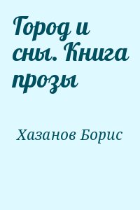 Хазанов Борис - Город и сны. Книга прозы