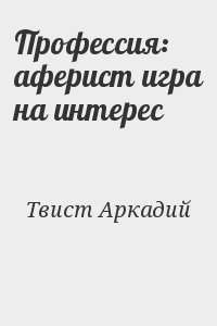 Твист Аркадий - Профессия: аферист игра на интерес