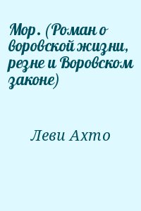 Леви Ахто - Мор. (Роман о воровской жизни, резне и Воровском законе)