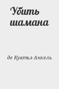 де Куатьэ Анхель - Убить шамана