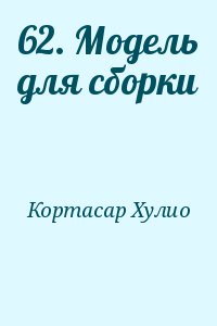 Кортасар Хулио - 62. Модель для сборки