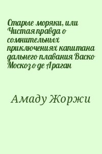 Амаду Жоржи - Старые моряки, или Чистая правда о сомнительных приключениях капитана дальнего плавания Васко Москозо де Араган