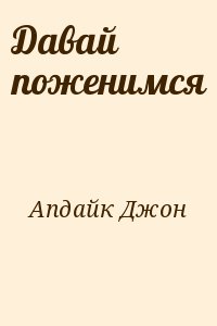 Апдайк Джон - Давай поженимся