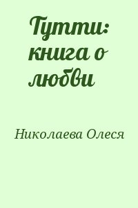 Николаева Олеся - Тутти: книга о любви